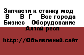 Запчасти к станку мод.16В20, 1В62Г. - Все города Бизнес » Оборудование   . Алтай респ.